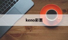 keno彩票(keno彩票 太假)