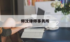 柳沈律师事务所(柳沈律师事务所成立日期)