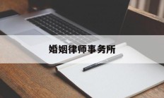 婚姻律师事务所(婚姻律师事务所免费咨询电话)