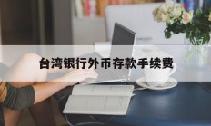 台湾银行外币存款手续费(台湾银行外币存款手续费多少)