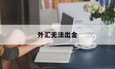 外汇无法出金(外汇不能出金能追回嘛)