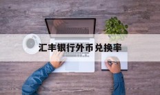 汇丰银行外币兑换率(汇丰银行外汇牌价实时汇率查询)