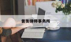 普衡律师事务所(普衡律师事务所待遇)