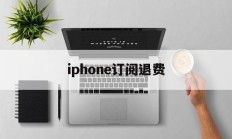 iphone订阅退费(苹果订阅退费打哪个电话)