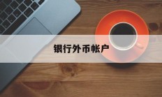 银行外币帐户(外币账户一般做什么用)