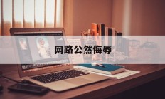 网路公然侮辱(网络公然侮辱他人认定)