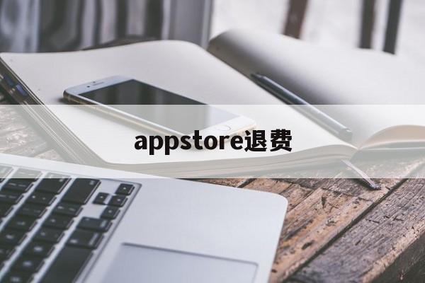 appstore退费(appstore付费软件退款)