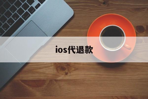 ios代退款(ios代退款被盗刷)