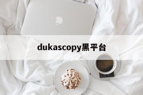 dukascopy黑平台的简单介绍