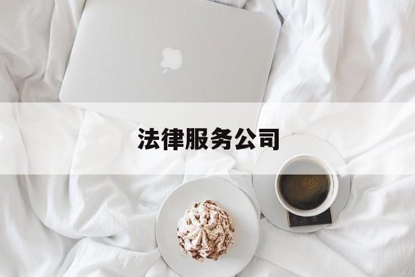 法律服务公司(法律服务公司和律师事务所的区别)